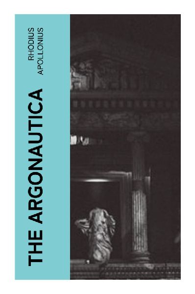The Argonautica: Jasons Golden Fleece Quest, Medeas Magic, and the Hellenistic Epic Voyage to Colchis