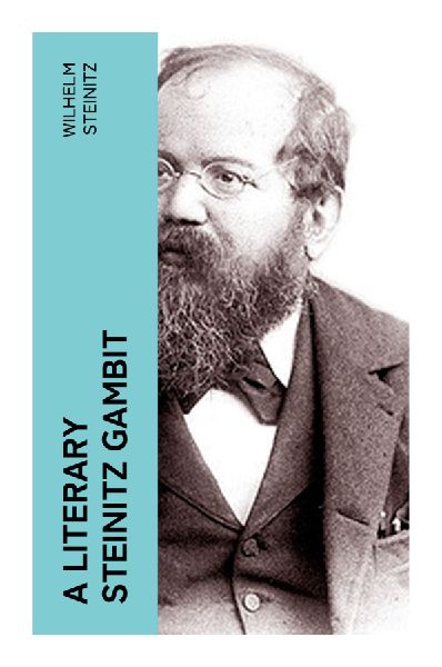 A Literary Steinitz Gambit: Victorian Chess Essays on Strategy, Positional Theory, and the Art of Intellectual Conflict