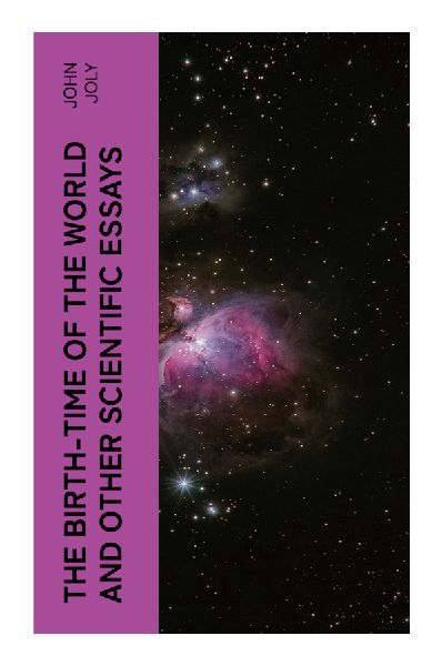 The Birth-Time of the World and Other Scientific Essays: Geology, Radioactivity, and the Early Geophysical Debate Over Earth's Age