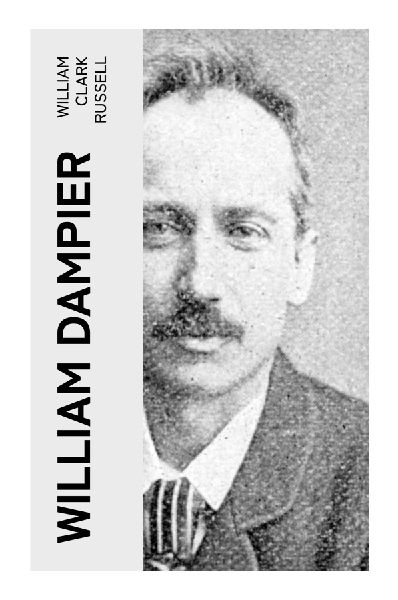 William Dampier: A Classic Nautical Biography of Seventeenth-Century Privateering, Pacific Voyages, and Naturalist Discovery