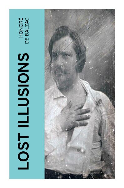 Lost Illusions: A Restoration France Classic of Ambition, Parisian Journalism, Publishing Intrigue, and Social Corruption