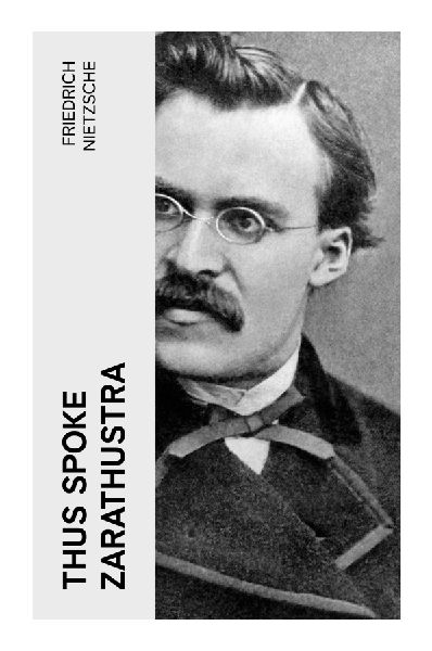 Thus Spoke Zarathustra: A Prophetic Prose Poem of the Overman, Eternal Recurrence, the Death of God, and Self-Overcoming