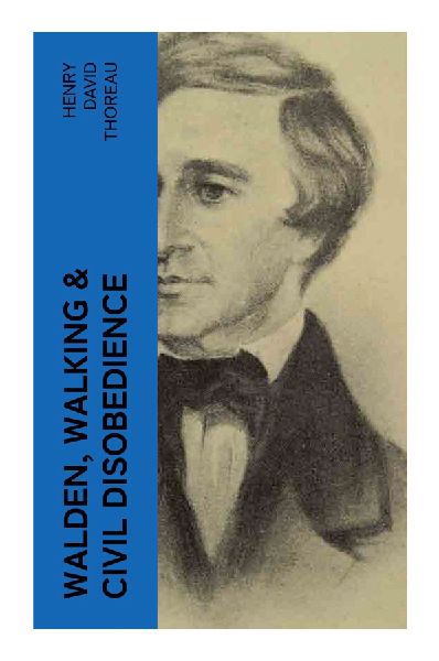 Walden, Walking & Civil Disobedience: Transcendental Essays on Simple Living, Wild Nature, Conscience, and Civil Resistance