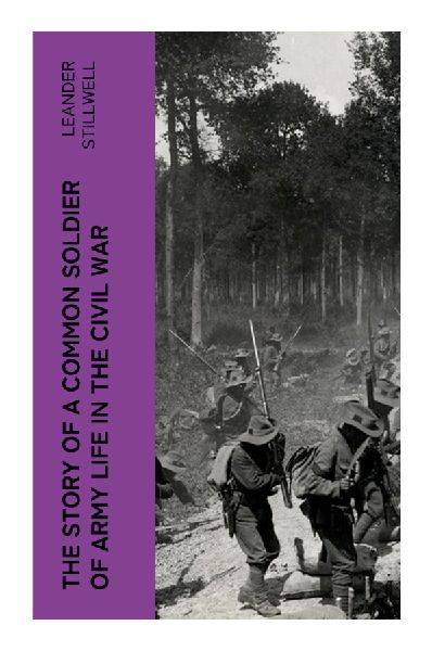 The Story of a Common Soldier of Army Life in the Civil War: A Union Infantrymans Memoir of Illinois Service in the Civil Wars Western Theater