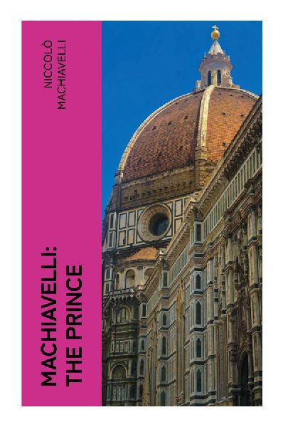 Machiavelli: The Prince: Renaissance Statecraft, Political Realism, and the Ethics of Power in Unstable Republics
