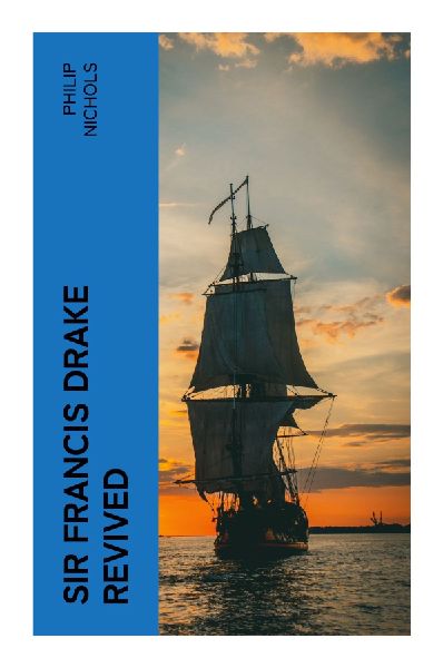 Sir Francis Drake Revived: An Elizabethan Account of the Nombre de Dios Raid, Spanish Main Treasure, and Englands Maritime Ambition