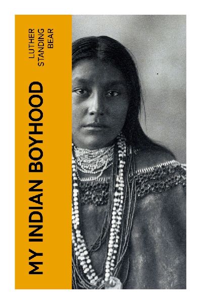 My Indian Boyhood: An Oglala Lakota Memoir of Childhood, Family Traditions, Hunting, Ceremony, and Life Before the Reservation Era