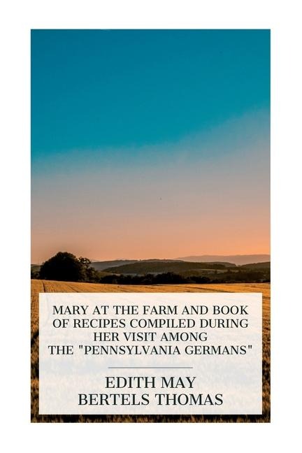 Mary at the Farm and Book of Recipes Compiled during Her Visit among the Pennsylvania Germans