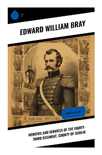 Memoirs and Services of the Eighty-third Regiment, County of Dublin: A Regimental Chronicle of the 83rd Foot, Dublin, from Campaigns to Imperial Service