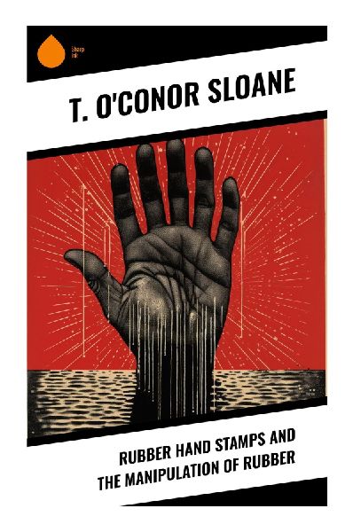 Rubber Hand Stamps and the Manipulation of Rubber: Practical Industrial Chemistry for Stamp Making, Vulcanized Molds, Inks, and Workshop Craft