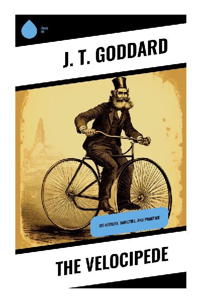 The Velocipede: Its History, Varieties, and Practice