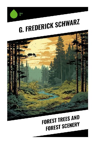 Forest Trees and Forest Scenery: A Progressive Era Guide to American Woodlands, Tree Identification, Ecology, and Landscape Aesthetics