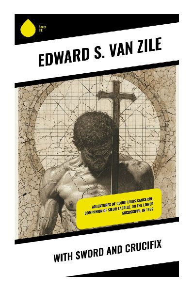 With Sword and Crucifix: French Colonial Adventure in New France, from Jesuit Missions to Mississippi River Exploration