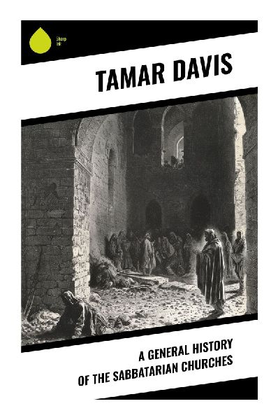 A General History of the Sabbatarian Churches: Seventh-Day Sabbath Observance, Protestant Dissent, and Minority Christian Traditions