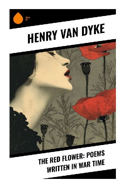 The Red Flower: Poems Written in War Time: First World War Verse of Faith, Sacrifice, and the American Conscience