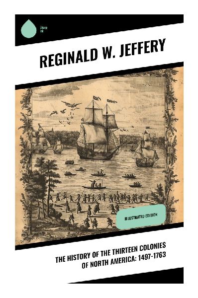The History of the Thirteen Colonies of North America: 1497-1763: British Colonial America from Atlantic Exploration to the French and Indian War