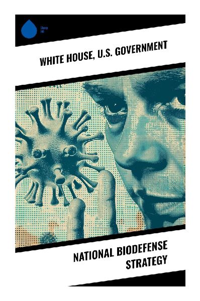 National Biodefense Strategy: Strategic Insights on Biodefense: Navigating Public Health, Security, and Environmental Preparedness