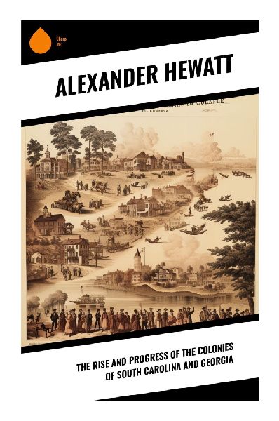 The Rise and Progress of the Colonies of South Carolina and Georgia: Southern Colonial History, Lowcountry Plantations, Native Diplomacy, and Imperial War