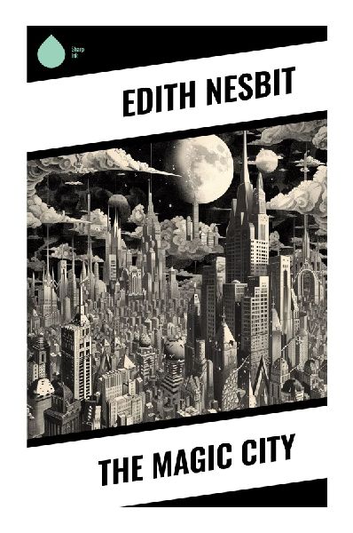 The Magic City: An Edwardian Childrens Fantasy of an Enchanted Model Town, Nursery Toy Adventure, and a Child Heros Quest