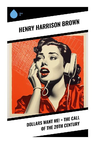 Dollars Want Me! + The Call of the 20th Century: New Thought Lessons on Prosperity, Mind Power, and Spiritual Self-Mastery