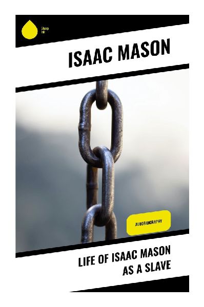 Life of Isaac Mason as a Slave: A Maryland Slaves Testimony of Bondage, Family Rupture, Survival, and the Hard-Won Meaning of Freedom