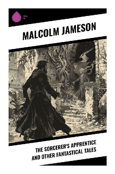 The Sorcerer's Apprentice and Other Fantastical Tales: Classic Pulp Fantasy, Magical Mishaps, and Humorous Supernatural Adventures