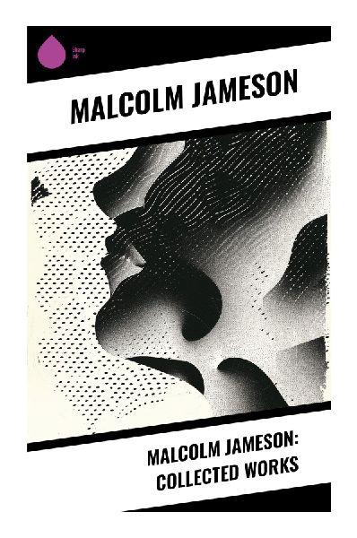 Malcolm Jameson: Collected Works: Classic Pulp Science Fiction: Naval Space Opera, Interplanetary Adventures, and Golden Age Tales