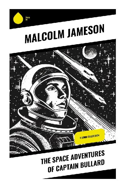 The Space Adventures of Captain Bullard: Golden Age Military Science Fiction of Starship Command, Space Fleet Battles, and Interplanetary Patrols