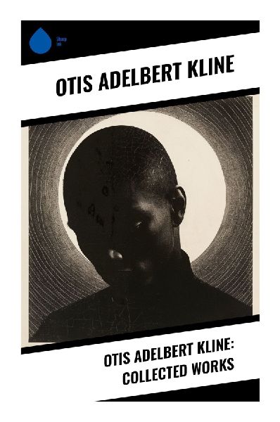 Otis Adelbert Kline: Collected Works: Planetary Romances, Lost Worlds, Jungle Quests, and Weird Tales from the Early Pulp Era