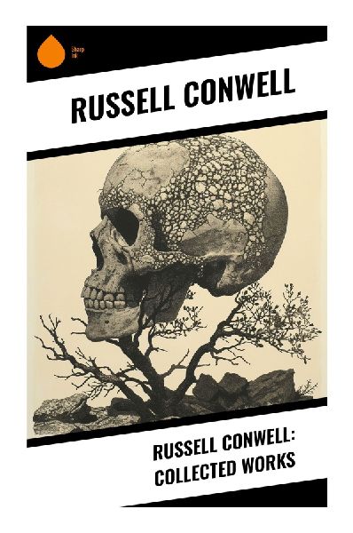 Russell Conwell: Collected Works: Inspirational Success Lectures on Character, Opportunity, Education, and Progressive Era Ambition