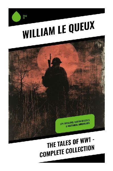 The Tales of WW1 - Complete Collection: Great War Espionage, Invasion Panic, and Home Front Suspense in Classic British Spy Thrillers