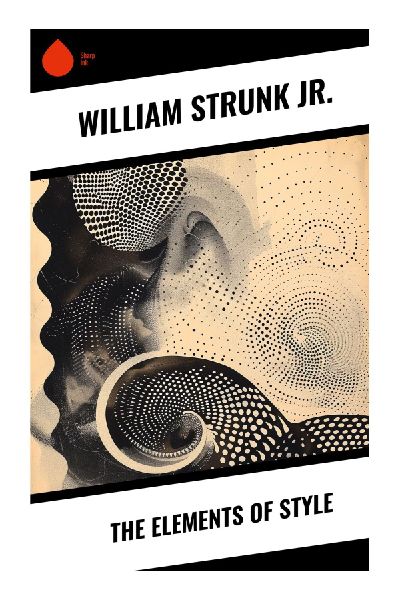 The Elements of Style: A Concise Guide to English Grammar, Plain Prose, Composition, Punctuation, and Clear Revision