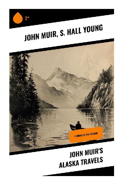 John Muir's Alaska Travels: Exploring Alaska's Untamed Beauty Through 19th Century Narratives and Ecological Reflections