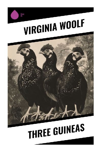 Three Guineas: A Feminist Pacifist Polemic on War, Patriarchy, Education, and the Ethics of Intellectual Life