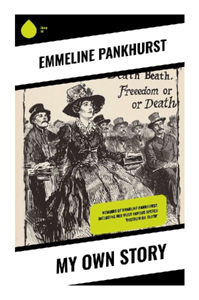 My Own Story: A Militant Suffragette Memoir of Votes for Women, Hunger Strikes, and First-Wave Feminist Resistance