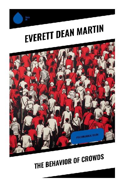 The Behavior of Crowds: Classic Essays on Mass Psychology, Mob Mentality, Propaganda, and Democratic Public Opinion
