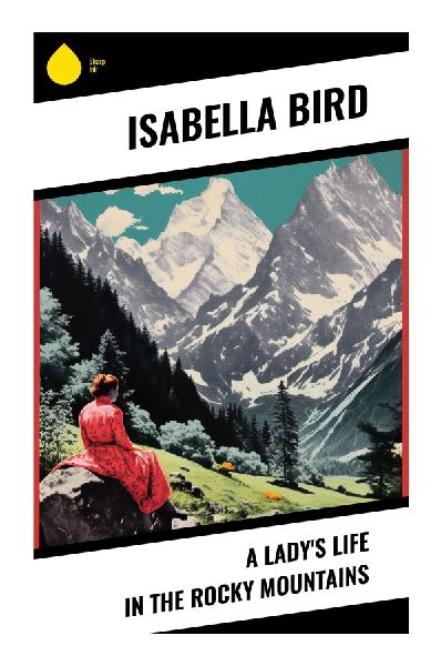 A Ladys Life in the Rocky Mountains: Victorian Travel Letters from Colorados Frontier, Estes Park, Longs Peak, and the American West