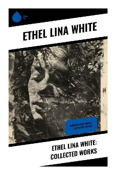 Ethel Lina White: Collected Works: Golden Age Mysteries, Gothic Domestic Suspense, and Women-in-Peril Thrillers from Interwar Britain