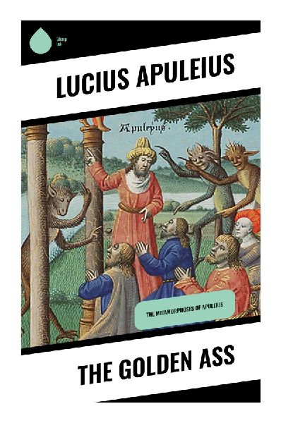 The Golden Ass: A Roman Picaresque of Magic, Metamorphosis, Cupid and Psyche, and the Mysteries of Isis