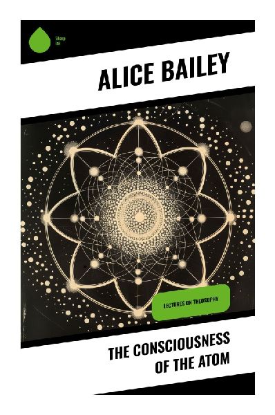 The Consciousness of the Atom: Esoteric Lectures on Atomic Evolution, Mind, Matter, and Spiritual Science