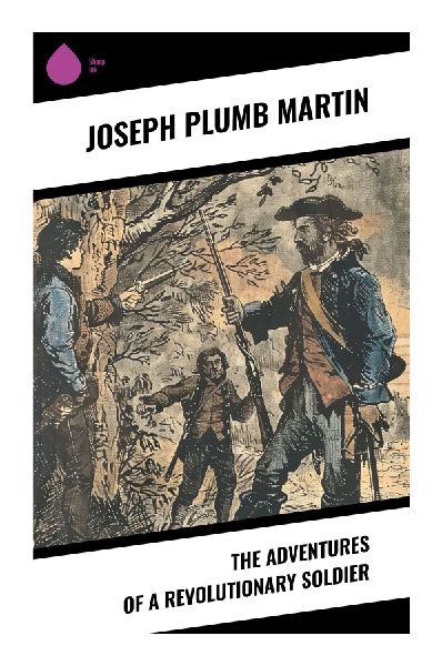The Adventures of a Revolutionary Soldier: A Continental Army Memoir of Valley Forge, Yorktown, and the Cost of American Independence