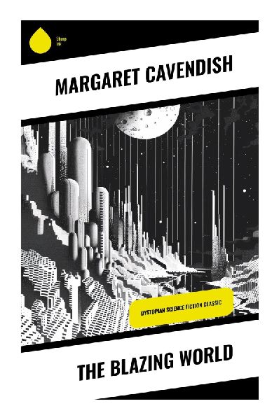 The Blazing World: A Feminist Utopian Voyage of Female Sovereignty, Natural Philosophy, and Proto-Science Fiction