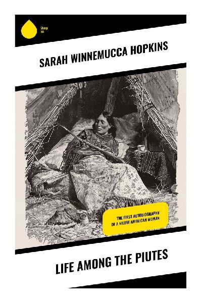 Life Among the Piutes: Northern Paiute Memoir of Resistance, Reservation Testimony, and Indigenous Rights in the American West