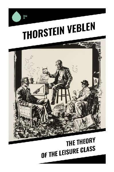 The Theory of the Leisure Class: Conspicuous Consumption, Status Satire, and the Gilded Age Origins of Consumer Culture