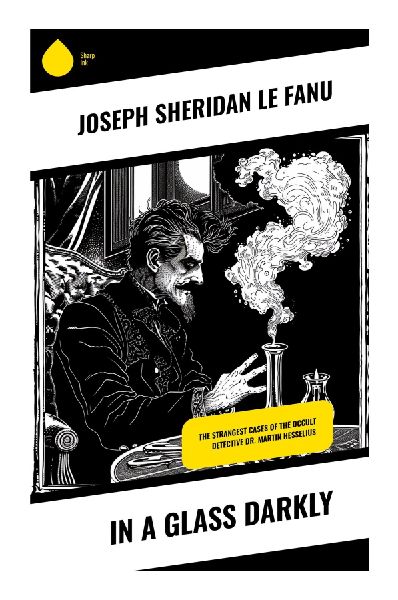 In a Glass Darkly: Victorian Gothic Tales of Dr. Hesselius, Occult Detection, Psychological Suspense, and Early Vampire Horror