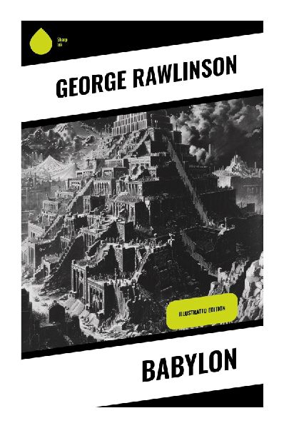 Babylon: Ancient Mesopotamian History, Biblical Traditions, Cuneiform Discoveries, and the Chaldean Empire