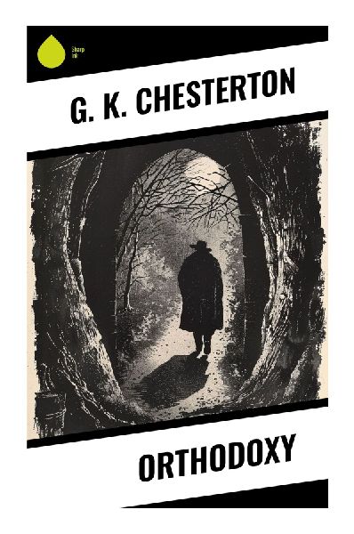 Orthodoxy: A Spirited Defense of Christian Faith, Reason, Wonder, and Joy Against Modern Skepticism