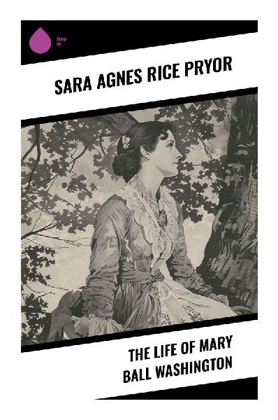 The Life of Mary Ball Washington: George Washington's Mother and the Moral World of Colonial Virginia