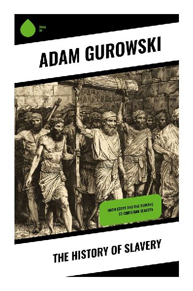 The History of Slavery: A Nineteenth-Century Abolitionist Inquiry into Human Bondage, Empire, and Emancipation