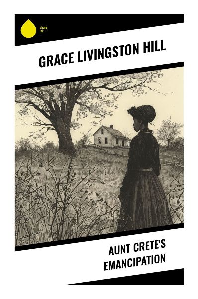 Aunt Crete's Emancipation: A Christian Domestic Romance of Family Duty, Faith-Based Redemption, and a Woman's Late-Blooming Independence